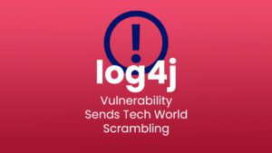 log4j Vulnerability / log4Shell – Sends Tech World Scrambling